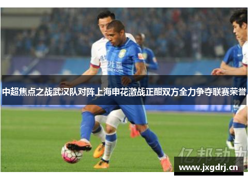中超焦点之战武汉队对阵上海申花激战正酣双方全力争夺联赛荣誉