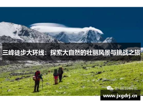 三峰徒步大环线：探索大自然的壮丽风景与挑战之旅