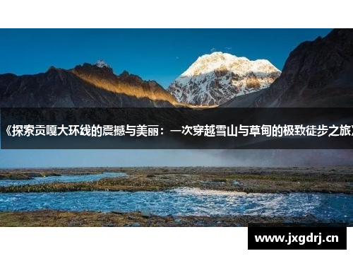 《探索贡嘎大环线的震撼与美丽：一次穿越雪山与草甸的极致徒步之旅》