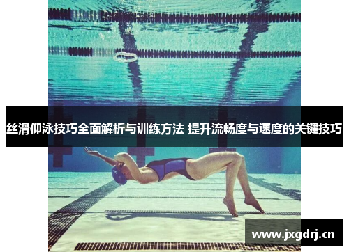 丝滑仰泳技巧全面解析与训练方法 提升流畅度与速度的关键技巧