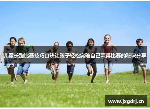 儿童长跑比赛技巧口诀让孩子轻松突破自己赢得比赛的秘诀分享