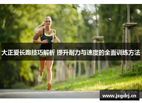 大正爱长跑技巧解析 提升耐力与速度的全面训练方法