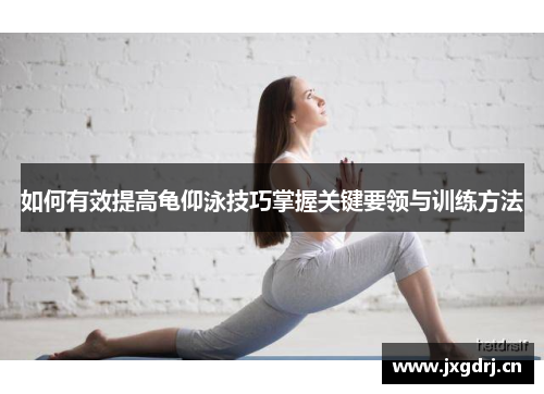 如何有效提高龟仰泳技巧掌握关键要领与训练方法