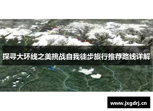 探寻大环线之美挑战自我徒步旅行推荐路线详解