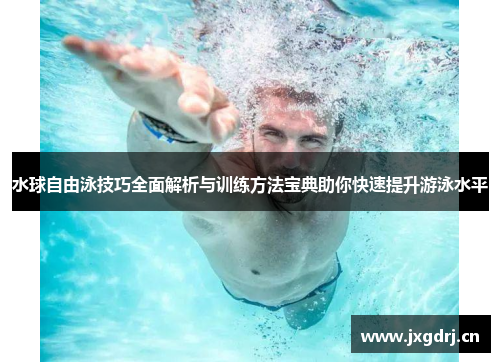 水球自由泳技巧全面解析与训练方法宝典助你快速提升游泳水平