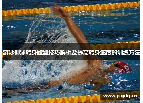 游泳仰泳转身蹬壁技巧解析及提高转身速度的训练方法