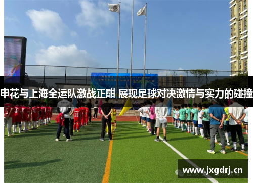 申花与上海全运队激战正酣 展现足球对决激情与实力的碰撞
