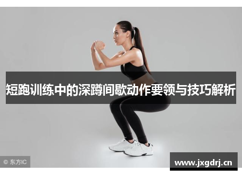 短跑训练中的深蹲间歇动作要领与技巧解析
