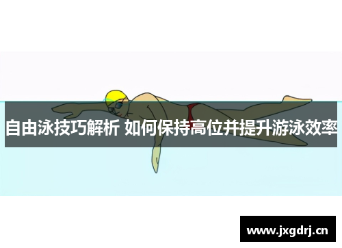 自由泳技巧解析 如何保持高位并提升游泳效率