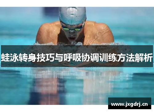 蛙泳转身技巧与呼吸协调训练方法解析