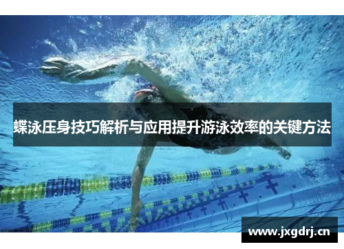 蝶泳压身技巧解析与应用提升游泳效率的关键方法