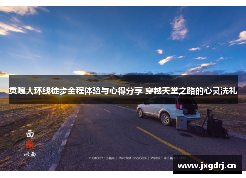 贡嘎大环线徒步全程体验与心得分享 穿越天堂之路的心灵洗礼