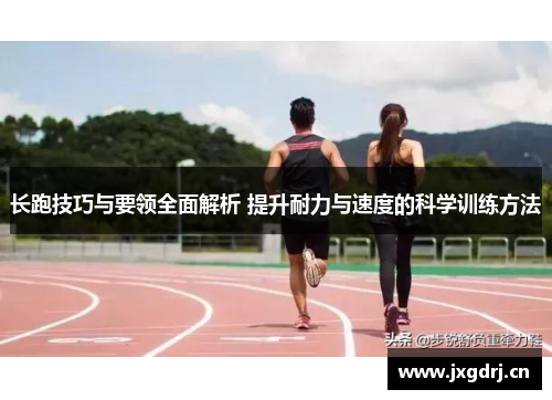 长跑技巧与要领全面解析 提升耐力与速度的科学训练方法