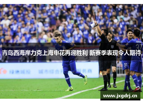 青岛西海岸力克上海申花再迎胜利 新赛季表现令人期待